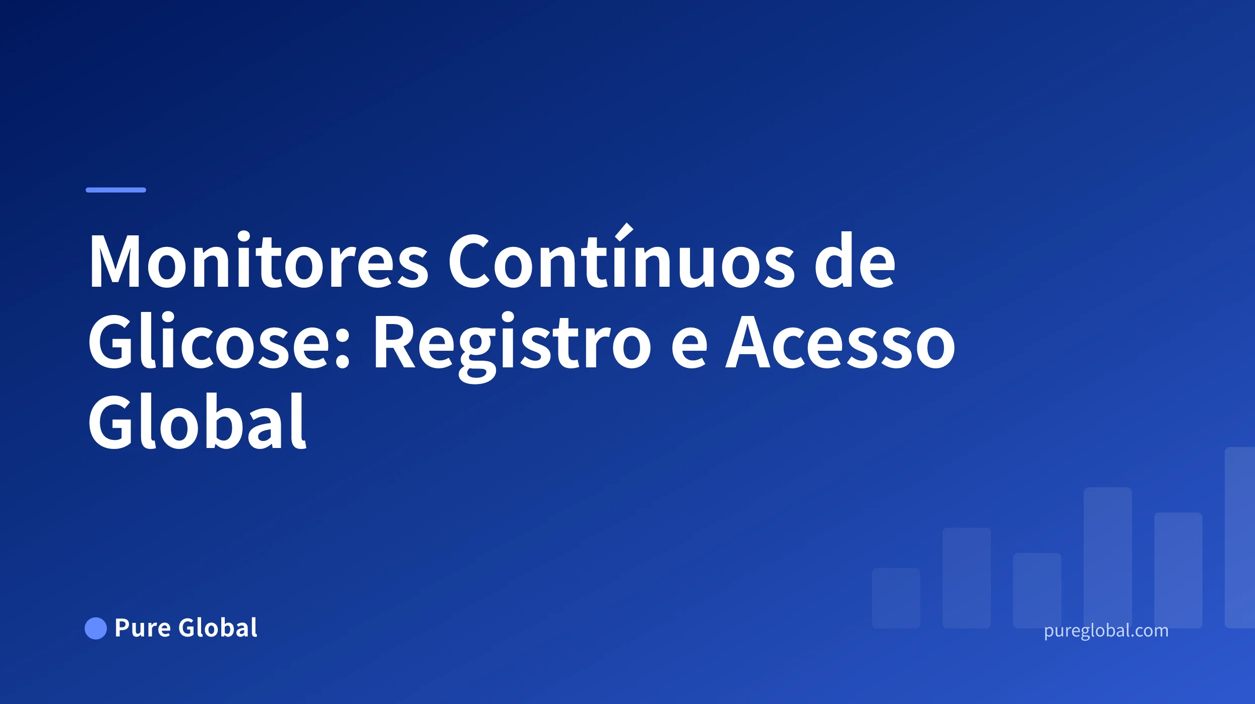 Monitores Contínuos de Glicose: O Mapa Global de Regulamentação, Registro e Acesso ao Mercado — Pure Global