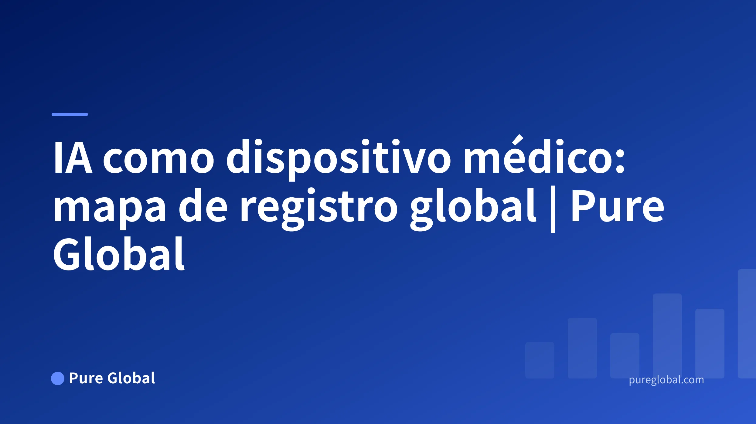 IA como dispositivo médico: mapa global de regulación, registro y acceso al mercado — Pure Global