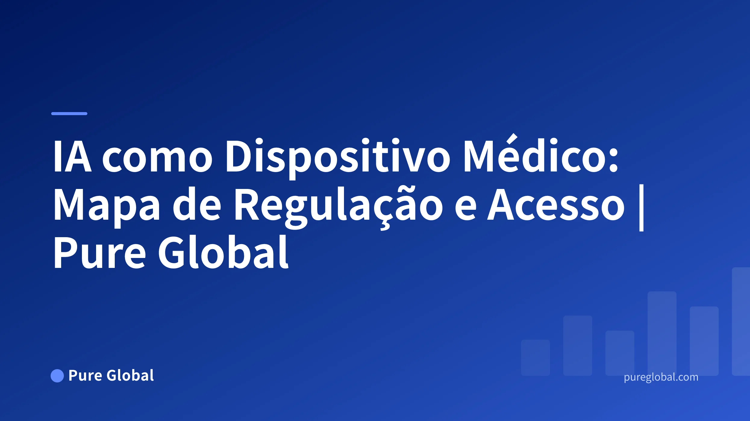 IA como Dispositivo Médico: O Mapa Global de Regulação, Registro e Acesso ao Mercado — Pure Global